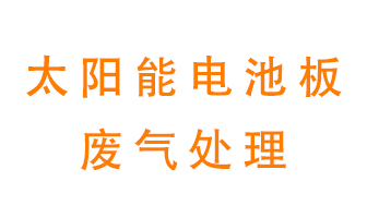 太陽能電池板廢氣應該怎么處理呢？